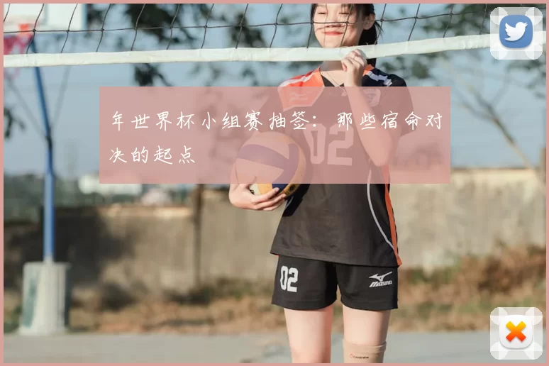 年世界杯小组赛抽签：那些宿命对决的起点