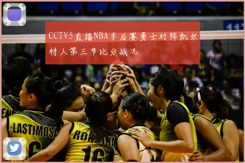 CCTV5直播NBA季后赛勇士对阵凯尔特人第三节比分战况
