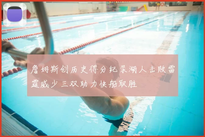 詹姆斯创历史得分纪录湖人击败雷霆威少三双助力快船取胜