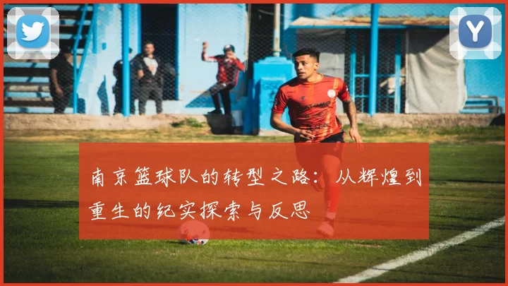 南京篮球队的转型之路：从辉煌到重生的纪实探索与反思