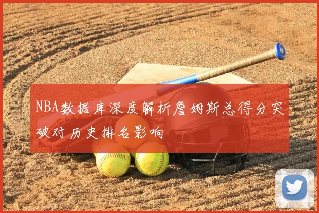 NBA数据库深度解析詹姆斯总得分突破对历史排名影响