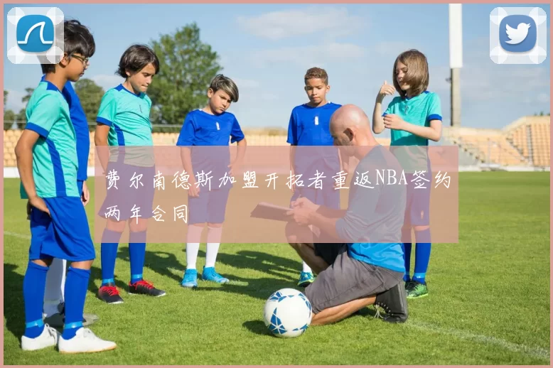 费尔南德斯加盟开拓者重返NBA签约两年合同