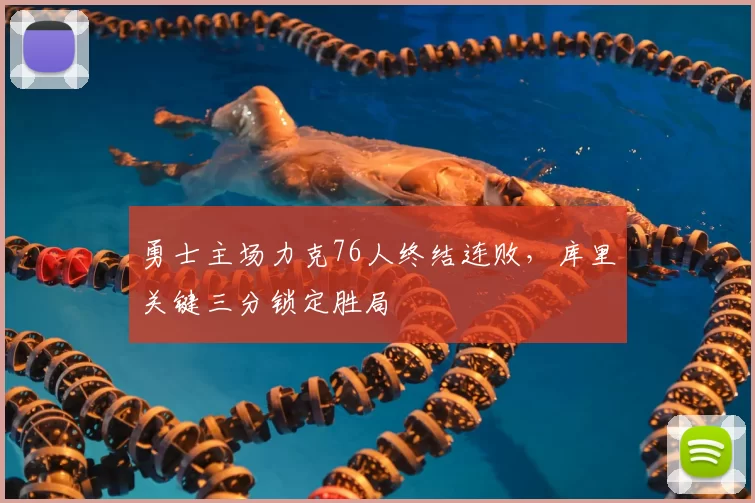 勇士主场力克76人终结连败，库里关键三分锁定胜局