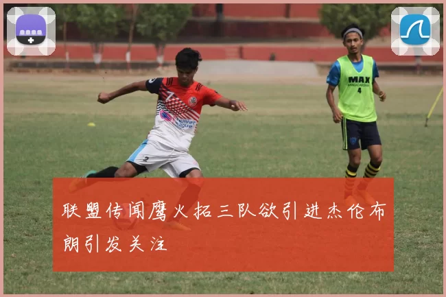 联盟传闻鹰火拓三队欲引进杰伦布朗引发关注
