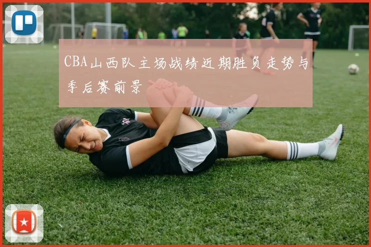 CBA山西队主场战绩近期胜负走势与季后赛前景