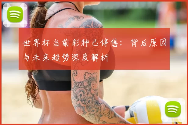 世界杯当前彩种已停售：背后原因与未来趋势深度解析