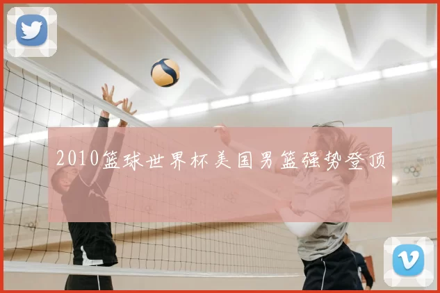 2010篮球世界杯美国男篮强势登顶