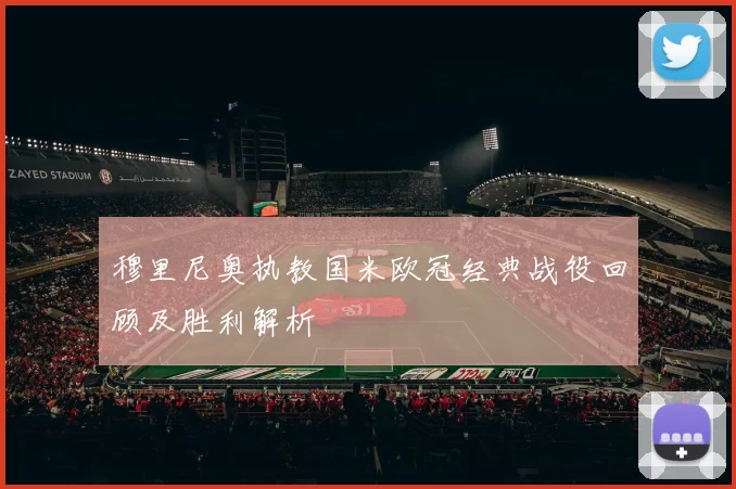 穆里尼奥执教国米欧冠经典战役回顾及胜利解析