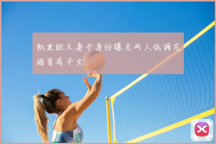 凯里欧文妻子身份曝光两人低调完婚育有子女