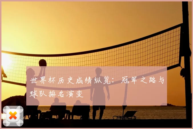 世界杯历史成绩纵览:冠军之路与球队排名演变
