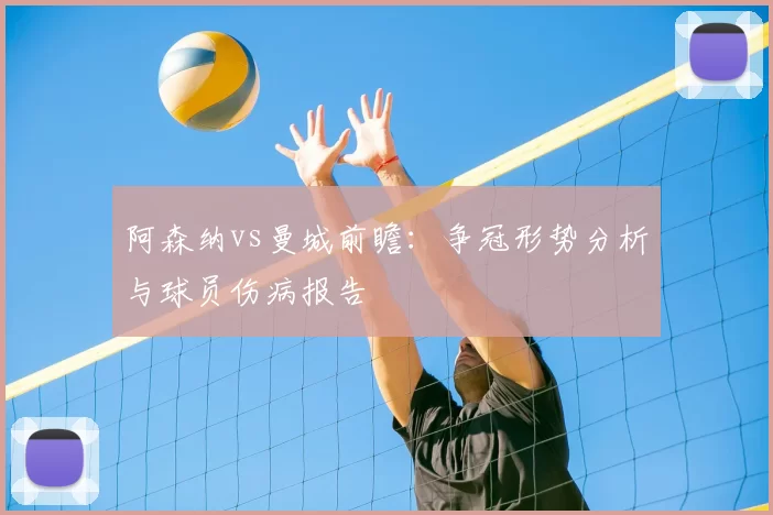 阿森纳vs曼城前瞻：争冠形势分析与球员伤病报告