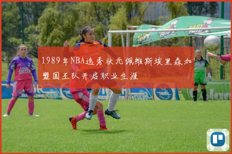 1989年NBA选秀状元佩维斯埃里森加盟国王队开启职业生涯
