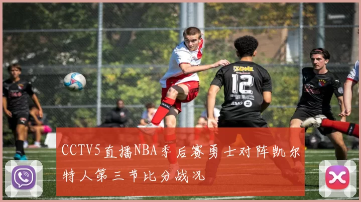 CCTV5直播NBA季后赛勇士对阵凯尔特人第三节比分战况