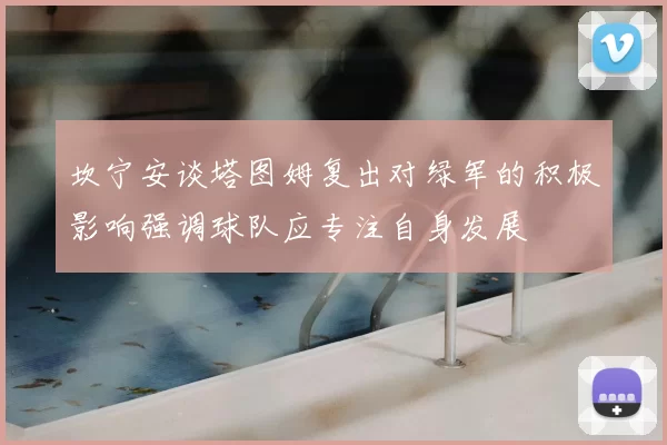 坎宁安谈塔图姆复出对绿军的积极影响强调球队应专注自身发展