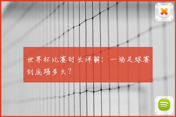 世界杯比赛时长详解：一场足球赛到底踢多久？