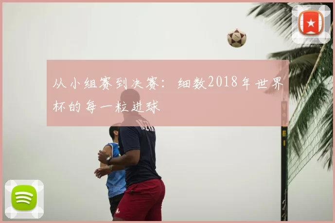 从小组赛到决赛:细数2018年世界杯的每一粒进球