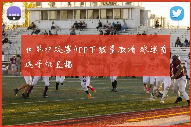 世界杯观赛App下载量激增 球迷首选手机直播