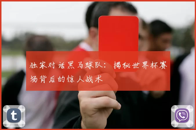 独家对话黑马球队:揭秘世界杯赛场背后的惊人战术