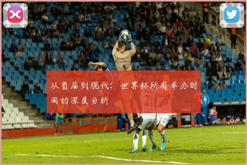 从首届到现代：世界杯所有举办时间的深度分析