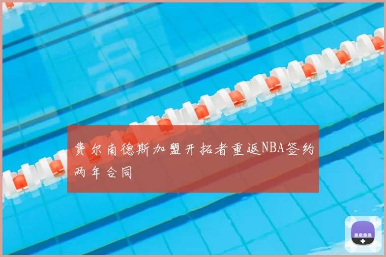 费尔南德斯加盟开拓者重返NBA签约两年合同