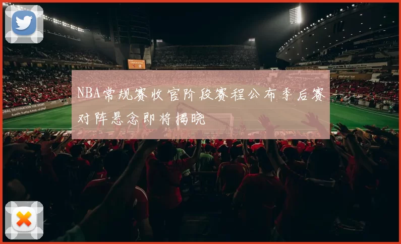 NBA常规赛收官阶段赛程公布季后赛对阵悬念即将揭晓