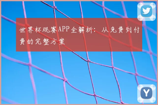 世界杯观赛APP全解析:从免费到付费的完整方案