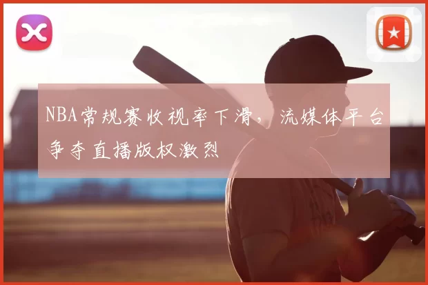 NBA常规赛收视率下滑，流媒体平台争夺直播版权激烈