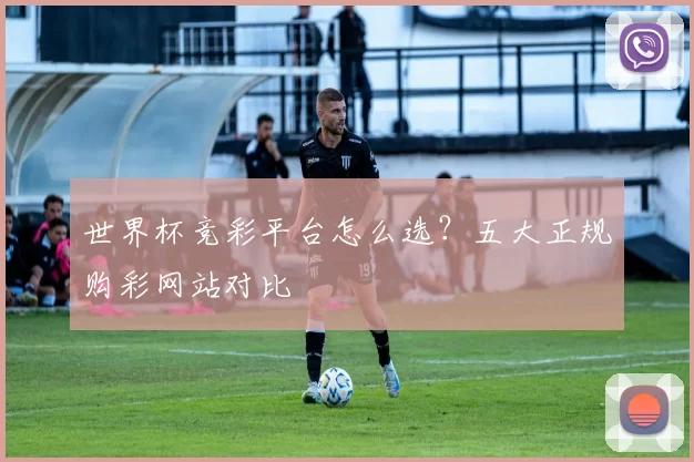 世界杯竞彩平台怎么选？五大正规购彩网站对比