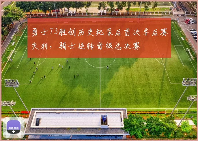 勇士73胜创历史纪录后首次季后赛失利，骑士逆转晋级总决赛