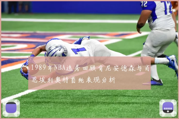 1989年NBA选秀回顾肯尼安德森与肖恩埃利奥特首轮表现分析