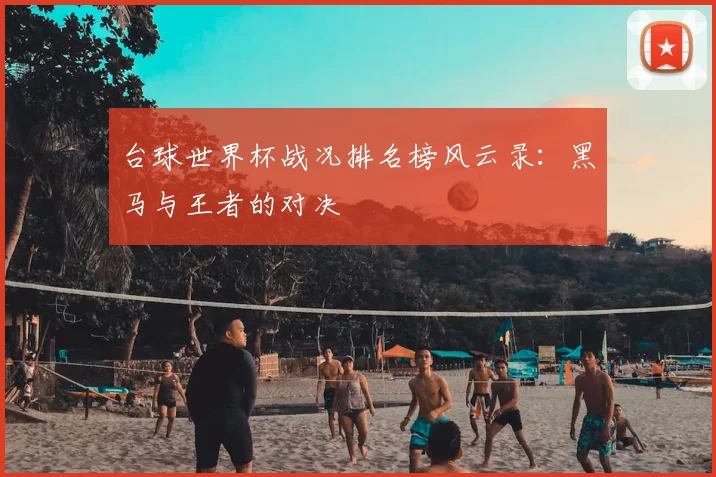 台球世界杯战况排名榜风云录：黑马与王者的对决