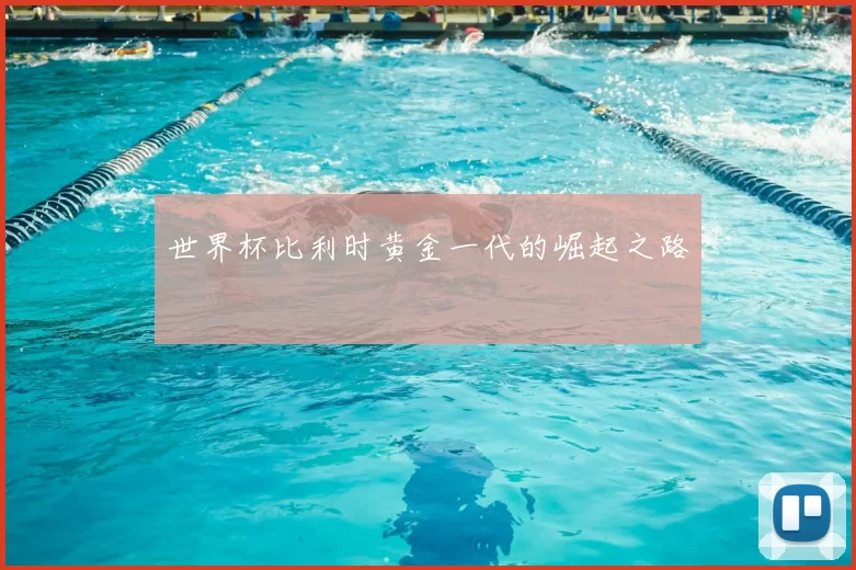 世界杯比利时黄金一代的崛起之路