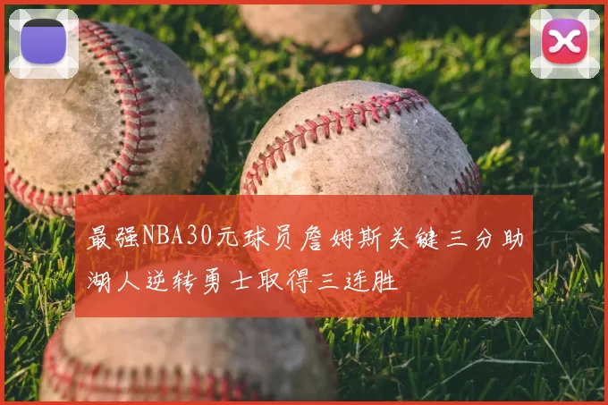 最强NBA30元球员詹姆斯关键三分助湖人逆转勇士取得三连胜
