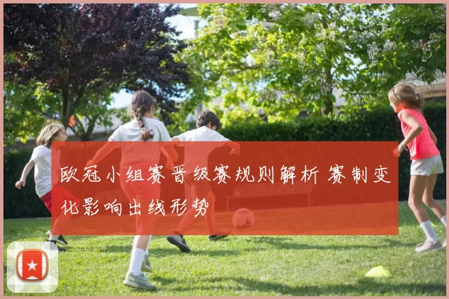 欧冠小组赛晋级赛规则解析 赛制变化影响出线形势
