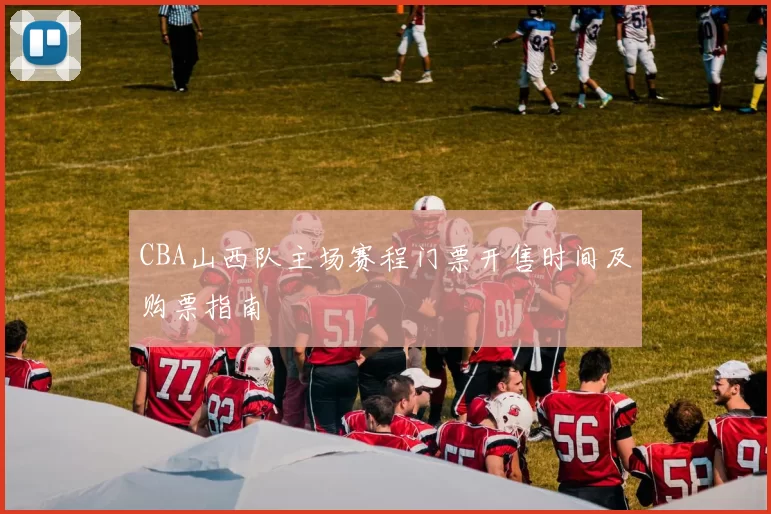 CBA山西队主场赛程门票开售时间及购票指南