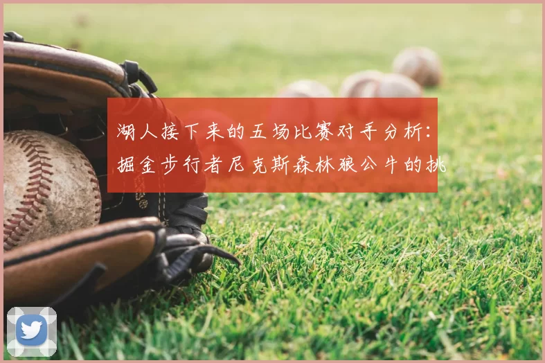 湖人接下来的五场比赛对手分析：掘金步行者尼克斯森林狼公牛的挑战与机遇