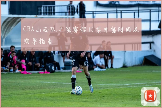CBA山西队主场赛程门票开售时间及购票指南