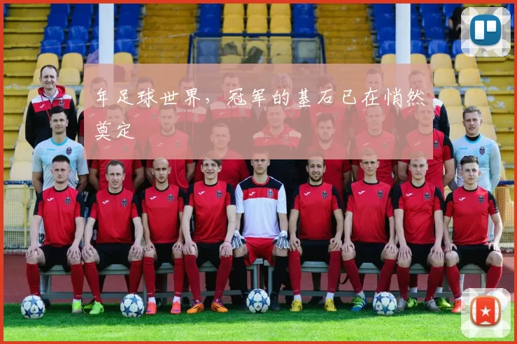 年足球世界，冠军的基石已在悄然奠定