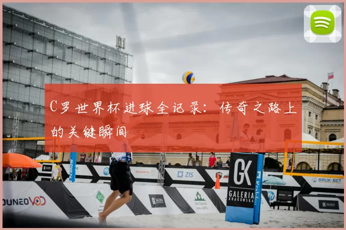 C罗世界杯进球全记录：传奇之路上的关键瞬间