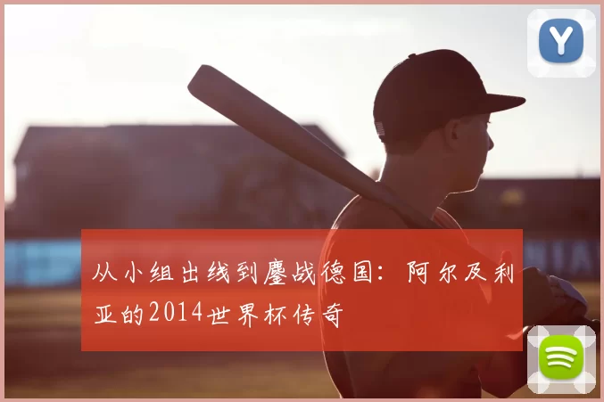 从小组出线到鏖战德国:阿尔及利亚的2014世界杯传奇