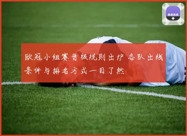 欧冠小组赛晋级规则出炉 各队出线条件与排名方式一目了然
