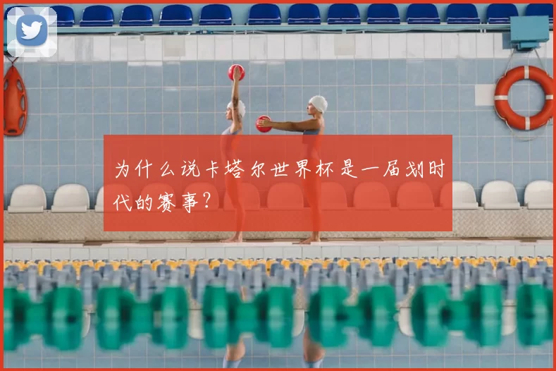 为什么说卡塔尔世界杯是一届划时代的赛事？