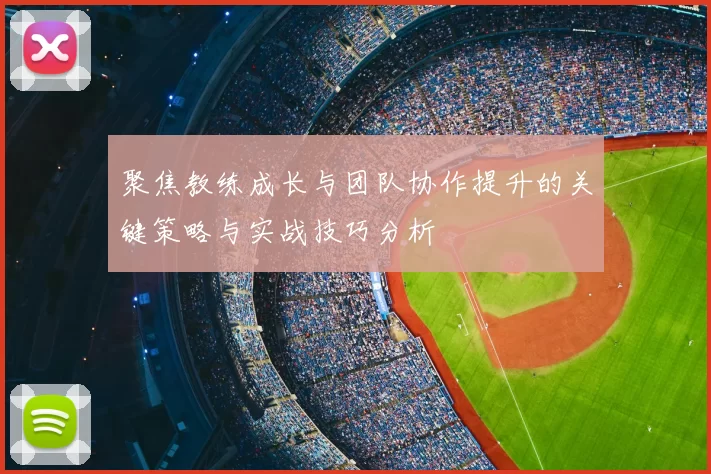 聚焦教练成长与团队协作提升的关键策略与实战技巧分析