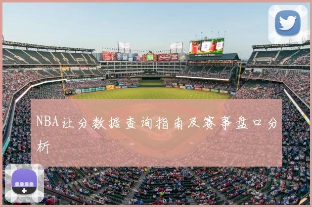 NBA让分数据查询指南及赛事盘口分析