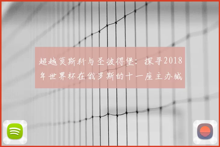 超越莫斯科与圣彼得堡：探寻2018年世界杯在俄罗斯的十一座主办城市