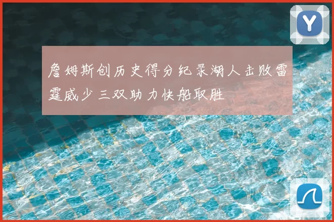 詹姆斯创历史得分纪录湖人击败雷霆威少三双助力快船取胜