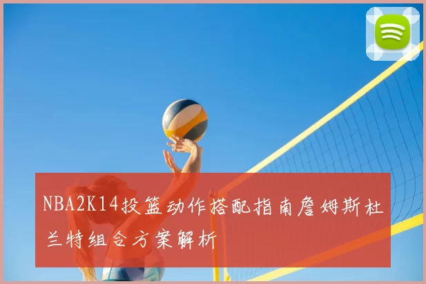 NBA2K14投篮动作搭配指南詹姆斯杜兰特组合方案解析