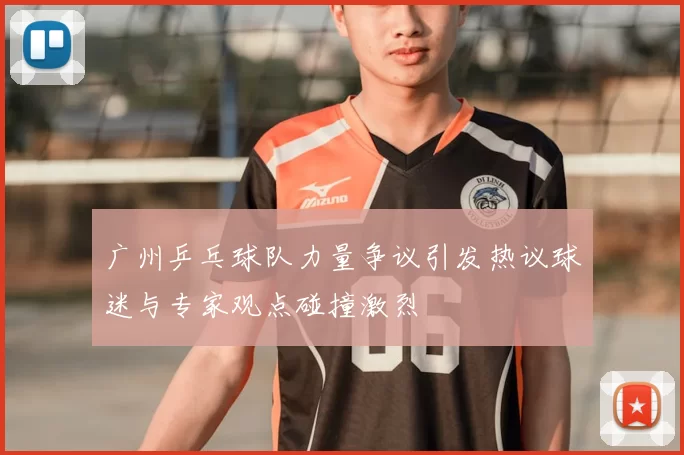 广州乒乓球队力量争议引发热议球迷与专家观点碰撞激烈