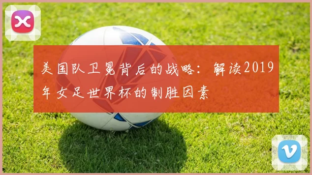 美国队卫冕背后的战略:解读2019年女足世界杯的制胜因素